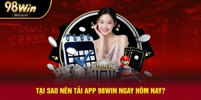 Lý do tải app 98win ngay hôm nay